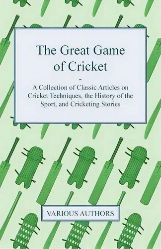 The Great Game Of Cricket - A Collection Of Classic Articles On Cricket Techniques, The History O..., De Various. Editorial Read Books, Tapa Blanda En Inglés