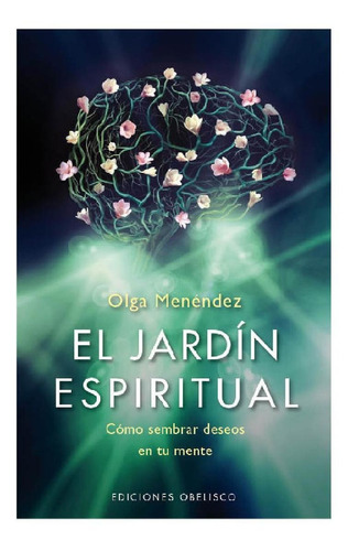 El jardín espiritual: Cómo sembrar deseos en tu mente, de Menéndez, Olga. Editorial Ediciones Obelisco, tapa blanda en español, 2014