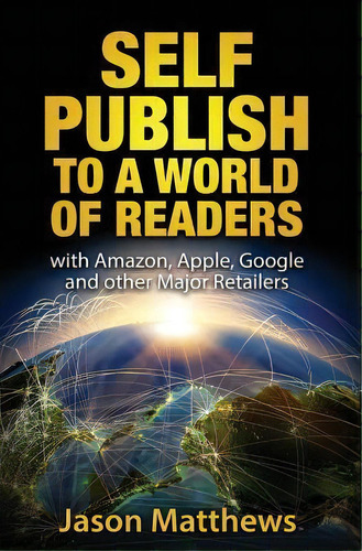 Self Publish To A World Of Readers : With Amazon, Apple, Google And Other Major Retailers, De Photographer Jason Matthews. Editorial Createspace Independent Publishing Platform, Tapa Blanda En Inglés