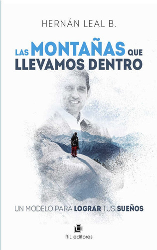 Las Montañas Que Llevamos Dentro: Un Modelo Para Lograr Tus Sueños, De Hernán Leal B.. Editorial Ril Editores, Tapa Blanda, Primera Edición En Español, 2018