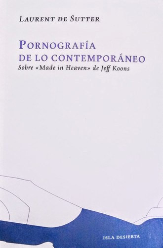 Pornografia De Lo Contemporaneo . Sobre  Made In Heaven  De Jeff Koons, De Laurent De Sutter. Editorial Isla Desierta, Tapa Blanda En Español