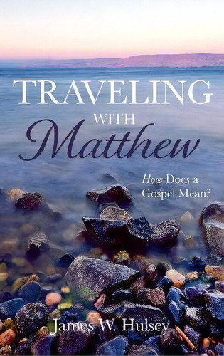 Traveling With Matthew : How Does A Gospel Mean?, De James W Hulsey. Editorial Wipf & Stock Publishers, Tapa Dura En Inglés