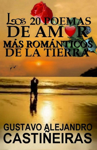 Los 20 Poemas De Amor, Más Románticos De La Tierra (spanish Edition), De Sr. Gustavo Alejandro Castiñeiras. Editorial Independently Published En Español