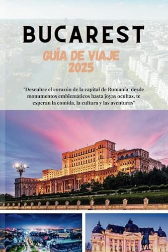 Bucarest Guia De Viaje 2025: Descubre El Corazon De La C