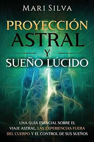 Proyeccion Astral Y Sueño Lucido Una Guia Esencial, De Silva, M. Editorial Independently Published En Español