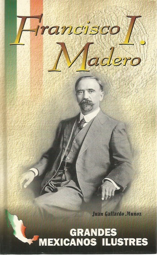 Francisco I. Madero. Juan Gallardo Muñoz.