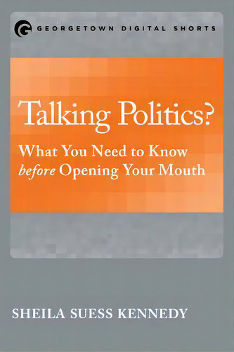 Talking Politics? : What You Need To Know Before Opening Your Mouth, De Sheila Suess Kennedy. Editorial Georgetown University Press, Tapa Blanda En Inglés
