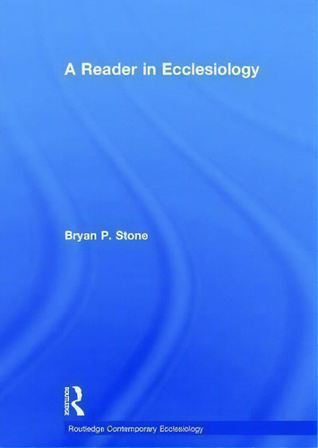 A Reader In Ecclesiology, De Professor Bryan P. Stone. Routledge Contemporary Ecclesiology, Vol. 1. Editorial Taylor Francis Ltd, Tapa Dura En Inglés