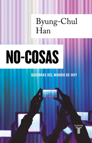 NO-COSAS: Quiebras del mundo de hoy, de BYUNG-CHUL HAN., vol. 0.0. Editorial Taurus, tapa tapa blanda, edición 1.0 en español, 2021