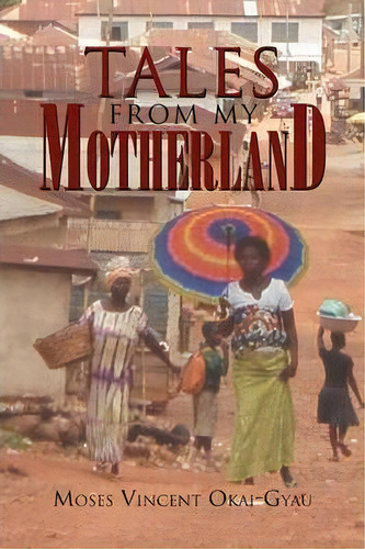 Tales From My Motherland, De Moses Vincent Okai-gyau. Editorial Xlibris Corporation, Tapa Blanda En Inglés