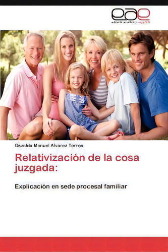 Relativizacion De La Cosa Juzgada: Explicación En Sede Procesal Familiar, De Osvaldo Manuel Alvarez Torres., Vol. 1. Editorial Eae Editorial Academia Espanola, Tapa Blanda En Español