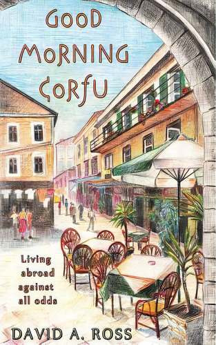 Good Morning Corfu: Living Abroad Against All Odds, De Ross, David A.. Editorial Createspace, Tapa Blanda En Inglés