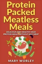 Comprar Protein Packed Meatless Meals, De Mary Worley. Editorial Createspace Independent Publishing Platform, Tapa Blanda En Inglés