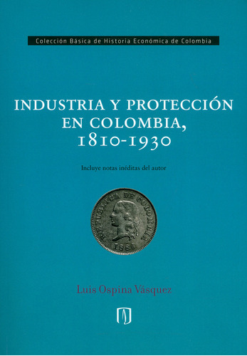 Industria y protección en Colombia, 1810-1930, de Luis Ospina Vásquez. Serie 9587747881, vol. 1. Editorial U. de los Andes, tapa blanda, edición 2019 en español, 2019