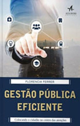 Gestão Pública Eficiente: Colocando O Cidadão No Centro Das Atenções, De Ferrer, Florencia. Editora Alta Books, Capa Mole, Edição 1ª Edição - 2018 Em Português