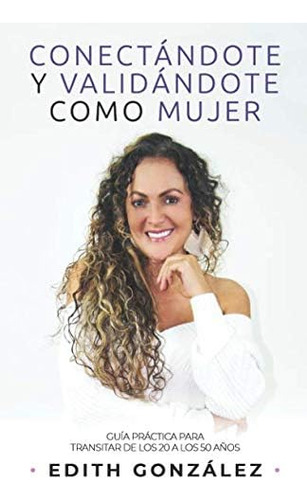 Libro: Conectándote Y Validandote Como Mujer: Guía Practica