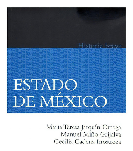 Estado De México.: Historia Breve, De María Teresa Jarquín Ortega, Manuel Miño Grijalva Y Cecilia Cadena Inostroza. Editorial Fondo De Cultura Económica, Tapa Blanda En Español, 2011