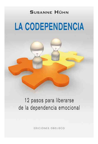 La codependencia: 12 pasos para liberarse de la dependencia emocional, de Hühn, Susanne. Editorial Ediciones Obelisco, tapa blanda en español, 2012