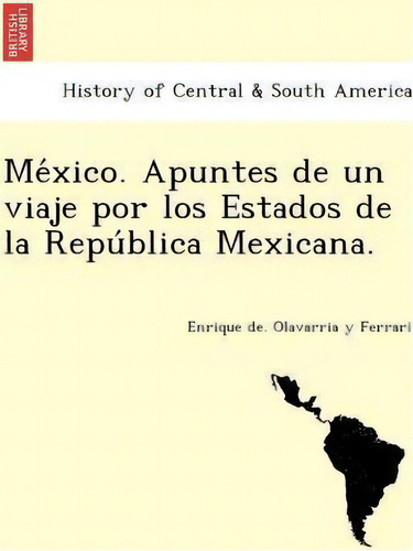 Me Xico. Apuntes De Un Viaje Por Los Estados De La Repu Blica Mexicana., De Enrique De Olavarria Y Ferrari. Editorial British Library Historical Print Editions, Tapa Blanda En Español