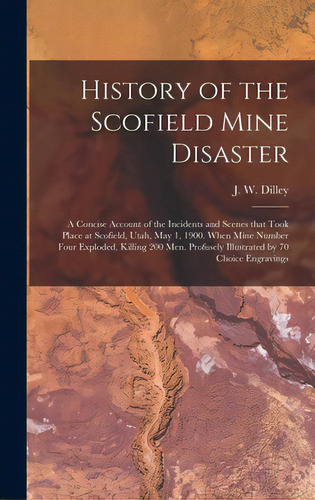 History Of The Scofield Mine Disaster: A Concise Account Of The Incidents And Scenes That Took Pl..., De Dilley, J. W. (james W. ). 1861-. Editorial Legare Street Pr, Tapa Dura En Inglés