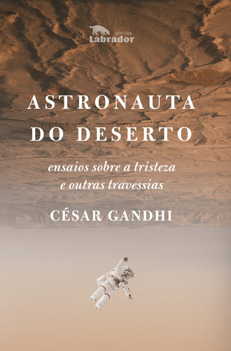 Astronauta do deserto: Ensaios sobre a tristeza e outras travessias, de Gandhi, Cesar. Editora Labrador Ltda, capa mole em português, 2018