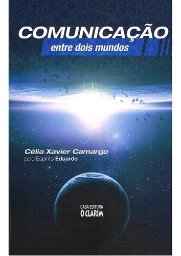 Comunicação Entre Dois Mundos, De Médium: Célia Xavier De Camargo / Ditado Por: Eduardo. Série Não Aplica, Vol. Não Aplica. Editora O Clarim, Capa Mole, Edição Não Aplica Em Português, 2004