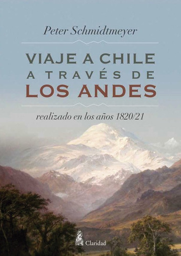 Viaje A Chile A Traves De Los Andes - 1820/21, De Peter Schmidtmeyer., Vol. Unico. Editorial Claridad, Tapa Blanda En Español