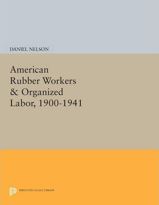 Libro American Rubber Workers & Organized Labor, 1900-194...