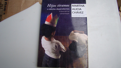 Hijos Tiranos O Debiles Dependientes , Martha Alicia Chavez