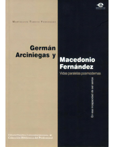 Germán Arciniegas Y Macedonio Fenández. Vidas Paralelas P, De Martalucía Tamayo Fernández. Serie 9586838696, Vol. 1. Editorial U. Javeriana, Tapa Blanda, Edición 2006 En Español, 2006