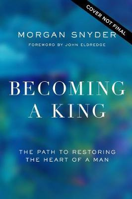 Becoming A King : The Path To Restoring The Heart Of A Ma...