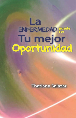 Libro: La Enfermedad Puede Ser Tu Mejor Oportunidad. (isbn) 