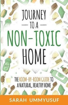 Journey To A Non-toxic Home : The Room-by-room Guide To A...