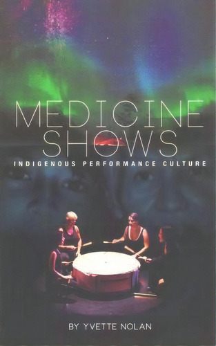 Medicine Shows : Indigenous Performance Culture, De Yvette Nolan. Editorial Playwrights Canada Press, Tapa Blanda En Inglés