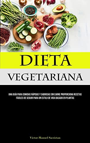 Dieta Vegetariana: Una Guia Para Comidas Rapidas Y Sabrosas