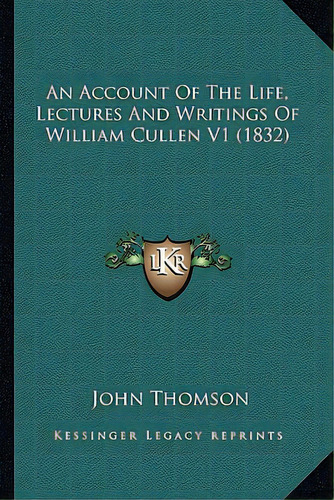 An Account Of The Life, Lectures And Writings Of William Cullen V1 (1832), De Thomson, John. Editorial Kessinger Pub Llc, Tapa Blanda En Inglés