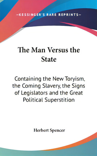 The Man Versus The State: Containing The New Toryism, The Coming Slavery, The Signs Of Legislator..., De Spencer, Herbert. Editorial Kessinger Pub Llc, Tapa Dura En Inglés