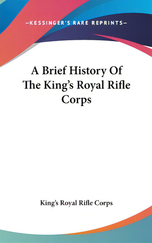 A Brief History Of The King's Royal Rifle Corps, De King's Royal Rifle Corps. Editorial Kessinger Pub Llc, Tapa Dura En Inglés