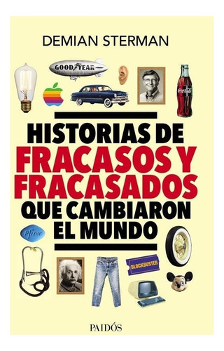 Historias De Fracasos Y Fracasados Que Cambiaron El Mundo Demian Sterman Editorial Paidós