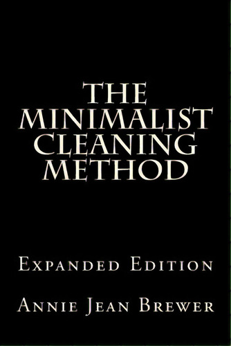 The Minimalist Cleaning Method Expanded Edition: How To Clean Your Home With A Minimum Of Money, ..., De Brewer, Annie Jean. Editorial Createspace, Tapa Blanda En Inglés