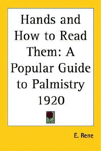 Hands And How To Read Them : A Popular Guide To Palmistry 1920, De E. Rene. Editorial Kessinger Publishing Co, Tapa Blanda En Inglés
