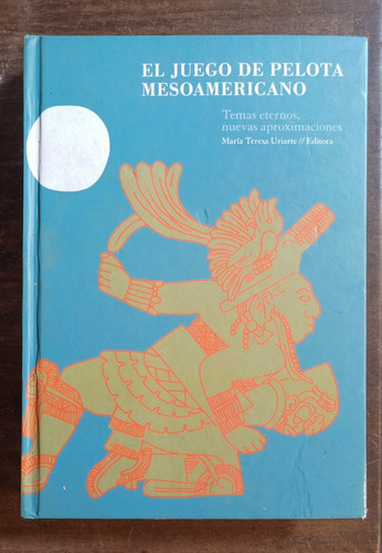 El Juego De Pelota Mesoamericano María Teresa Uriarte (ed.)