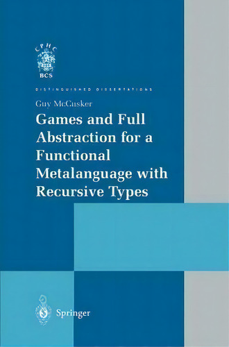 Games And Full Abstraction For A Functional Metalanguage With Recursive Types, De Guy Mccusker. Distinguished Dissertations, Vol. 1. Editorial Springer London Ltd, Tapa Blanda En Inglés