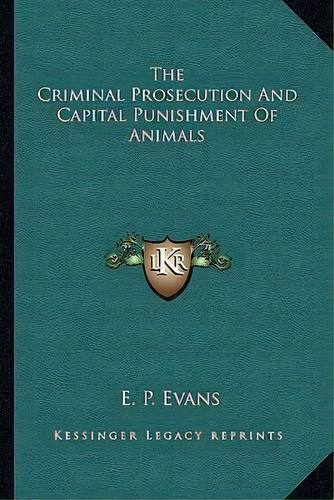 The Criminal Prosecution And Capital Punishment Of Animals, De E P Evans. Editorial Kessinger Publishing, Tapa Blanda En Inglés