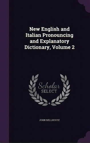 New English And Italian Pronouncing And Explanatory Dictionary, Volume 2, De Millhouse, John. Editorial Palala Pr, Tapa Dura En Inglés