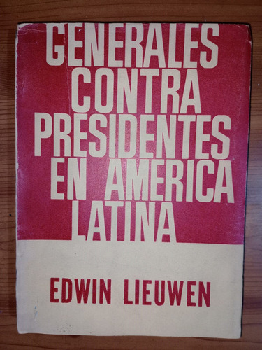 Generales Contra Presidentes En América Latina Edwin Lieuwen