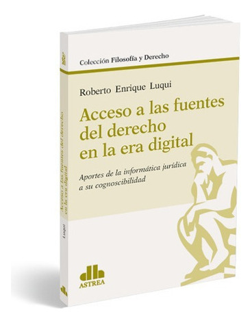 Acceso A Las Fuentes Del Derecho En La Era Digital Aportes De La Informática Jurídica A Su Cognoscibilidad, De Luqui, Roberto E.., Vol. 1. Editorial Astrea, Tapa Blanda En Español, 2019