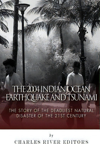 The 2004 Indian Ocean Earthquake And Tsunami, De Charles River Editors. Editorial Createspace Independent Publishing Platform, Tapa Blanda En Inglés