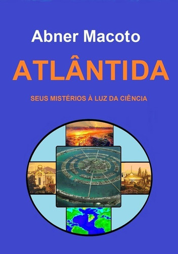 Atlântida Seus Mistérios À Luz Da Ciência, De Abner Macoto. Série Não Aplicável, Vol. 1. Editora Clube De Autores, Capa Mole, Edição 1 Em Português, 2013