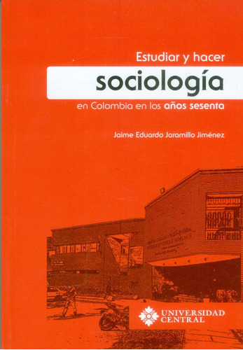 Estudiar Y Hacer Sociología En Colombia En Los Años Sesenta, De Jaime Eduardo Jaramillo Jiménez. Editorial U. Central, Tapa Blanda, Edición 2017 En Español